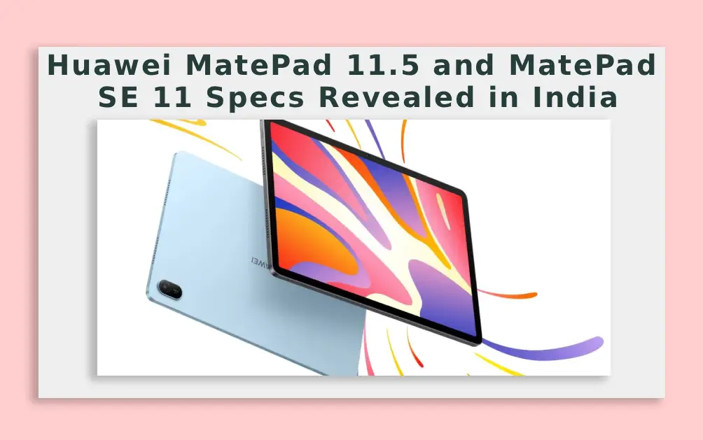  Huawei MatePad 11.5 and MatePad SE 11 Specs Revealed in India